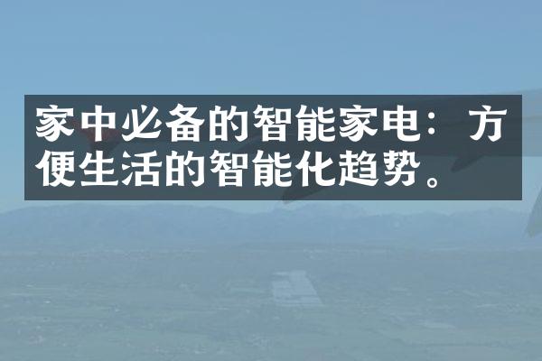 家中必备的智能家电：方便生活的智能化趋势。