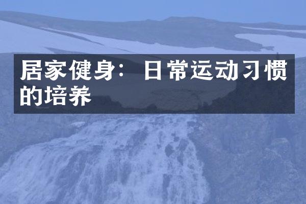 居家健身：日常运动习惯的培养