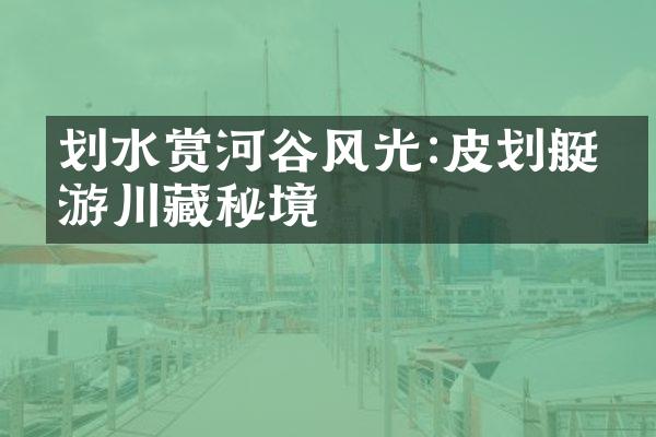 划水赏河谷风光:皮划艇畅游川藏秘境