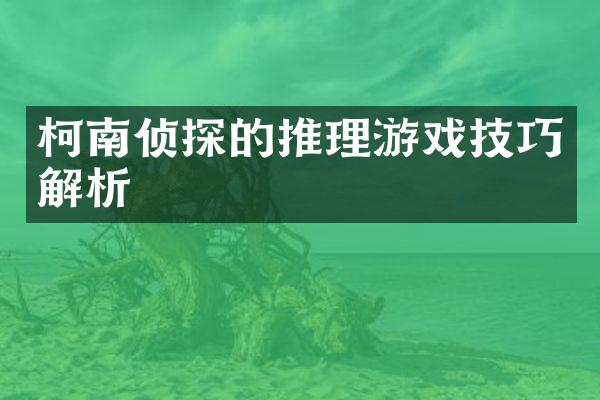柯南侦探的推理游戏技巧解析