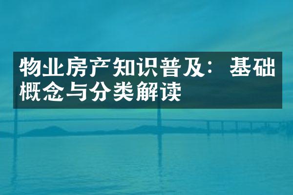 物业房产知识普及：基础概念与分类解读