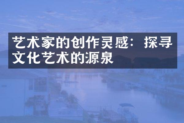 艺术家的创作灵感：探寻文化艺术的源泉