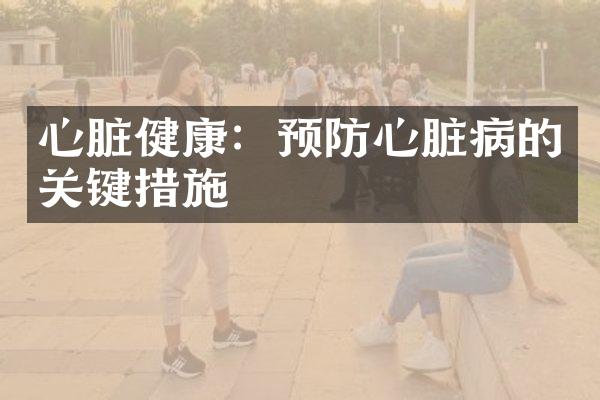 心脏健康：预防心脏病的关键措施