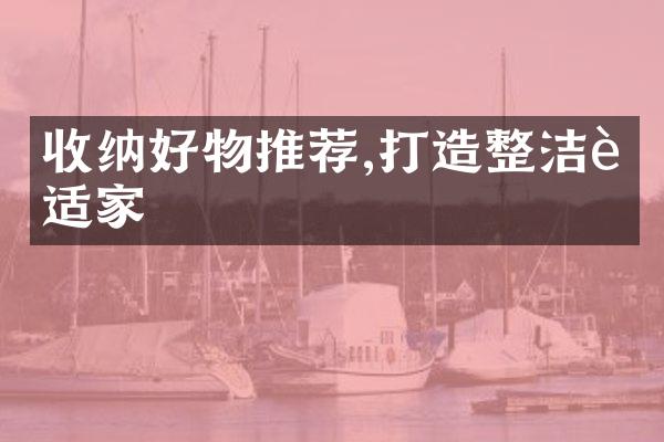 收纳好物推荐,打造整洁舒适家