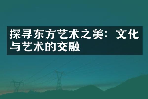 探寻东方艺术之美：文化与艺术的交融