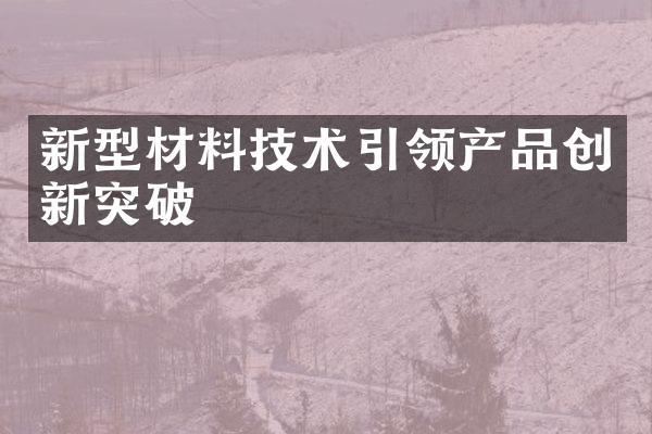 新型材料技术引领产品创新突破
