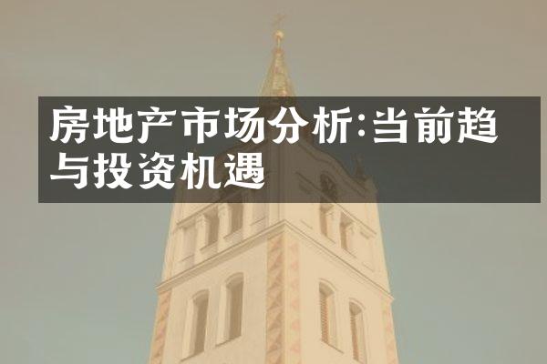 房地产市场分析:当前趋势与投资机遇