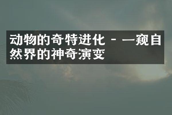 动物的奇特进化 - 一窥自然界的神奇演变