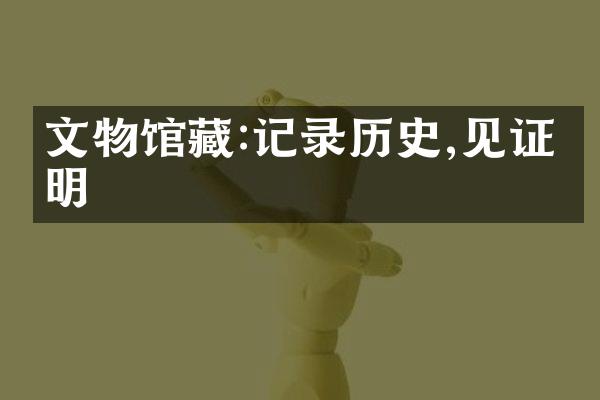 文物馆藏:记录历史,见证文明