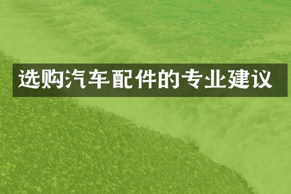 选购汽车配件的专业建议
