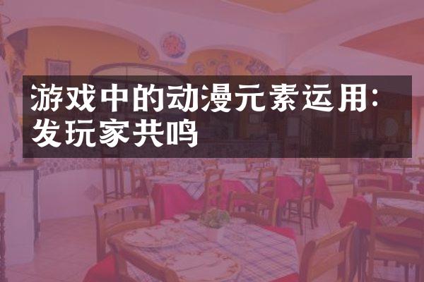 游戏中的动漫元素运用: 引发玩家共鸣