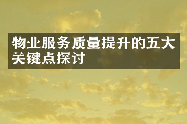 物业服务质量提升的五大关键点探讨