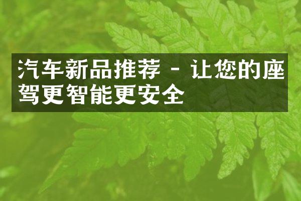 汽车新品推荐 - 让您的座驾更智能更安全