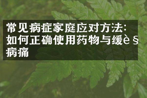 常见病症家庭应对方法：如何正确使用药物与缓解病痛