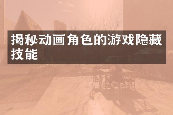 揭秘动画角色的游戏隐藏技能