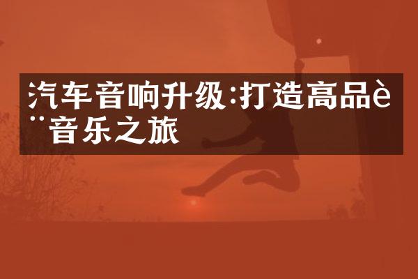 汽车音响升级:打造高品质音乐之旅