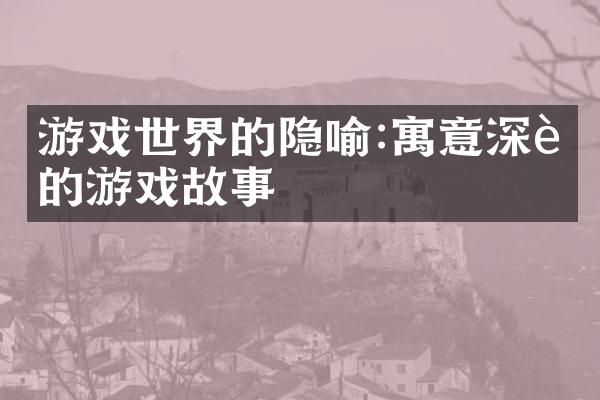 游戏世界的隐喻:寓意深远的游戏故事