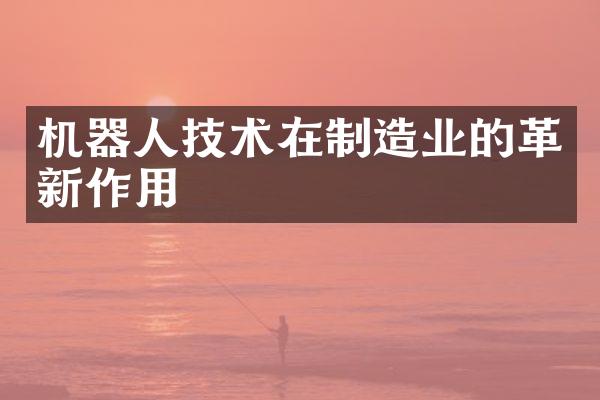 机器人技术在制造业的革新作用