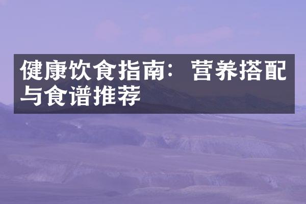 健康饮食指南：营养搭配与食谱推荐
