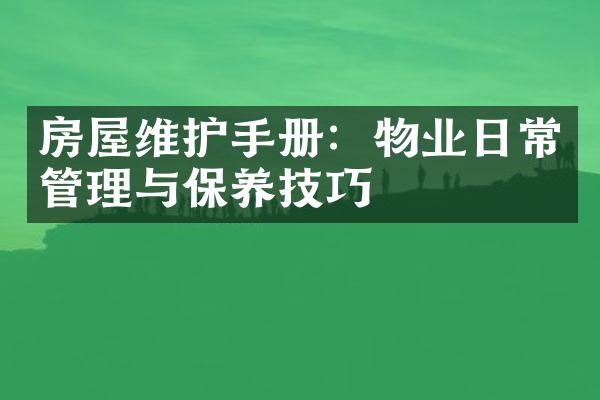 房屋维护手册：物业日常管理与保养技巧