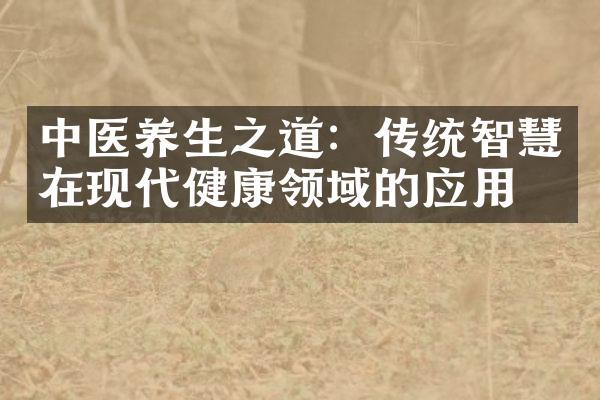中医养生之道：传统智慧在现代健康领域的应用