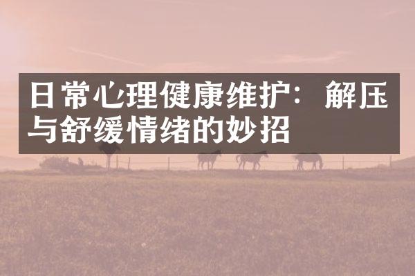 日常心理健康维护：解压与舒缓情绪的妙招