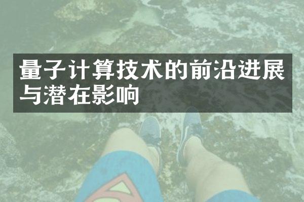 量子计算技术的前沿进展与潜在影响