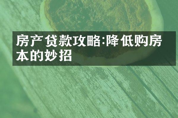 房产贷款攻略:降低购房成本的妙招