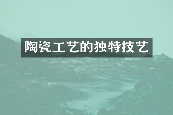 陶瓷工艺的独特技艺
