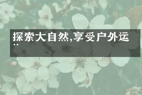 探索大自然,享受户外运动