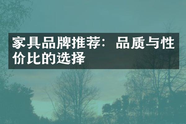 家具品牌推荐：品质与性价比的选择