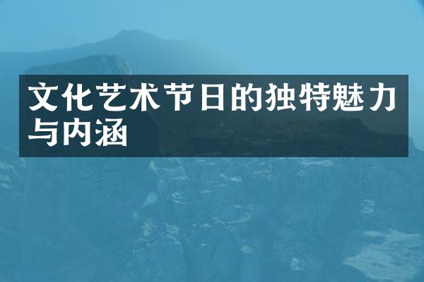 文化艺术节日的独特魅力与内涵