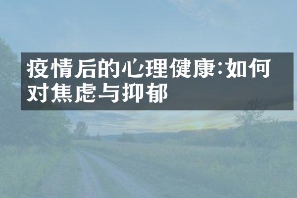 疫情后的心理健康:如何应对焦虑与抑郁