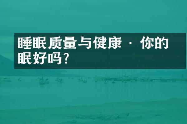 睡眠质量与健康 · 你的睡眠好吗?
