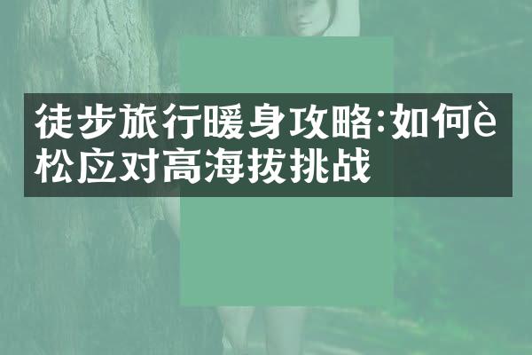 徒步旅行暖身攻略:如何轻松应对高海拔挑战
