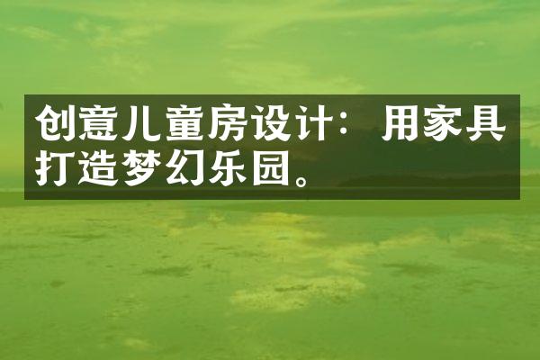 创意儿童房设计：用家具打造梦幻乐园。