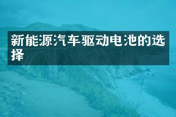 新能源汽车驱动电池的选择