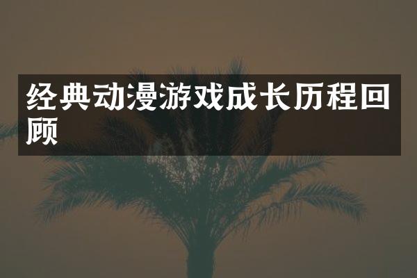 经典动漫游戏成长历程回顾