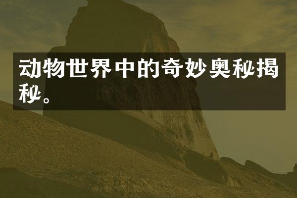 动物世界中的奇妙奥秘揭秘。