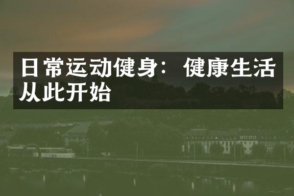 日常运动健身：健康生活从此开始