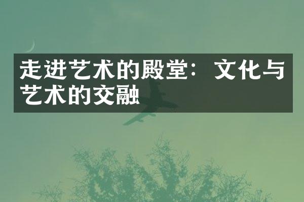 走进艺术的殿堂：文化与艺术的交融