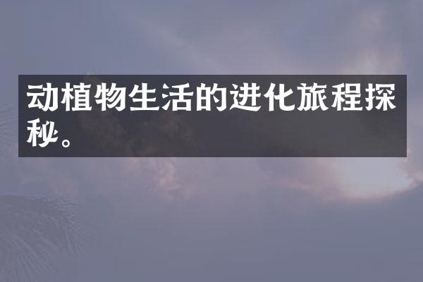 动植物生活的进化旅程探秘。