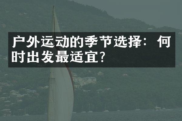 户外运动的季节选择：何时出发最适宜？
