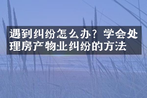 遇到纠纷怎么办？学会处理房产物业纠纷的方法