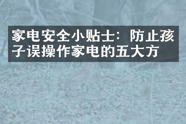 家电安全小贴士：防止孩子误操作家电的五大方法