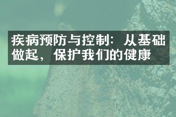 疾病预防与控制：从基础做起，保护我们的健康