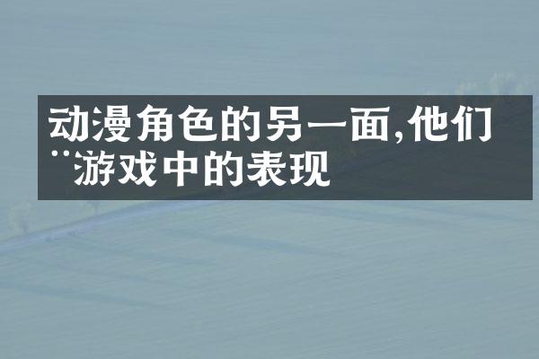 动漫角色的另一面,他们在游戏中的表现