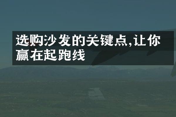 选购沙发的关键点,让你家赢在起跑线
