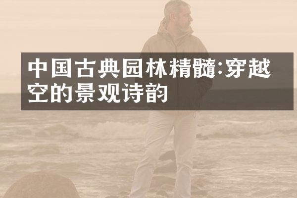 中国古典园林精髓:穿越时空的景观诗韵