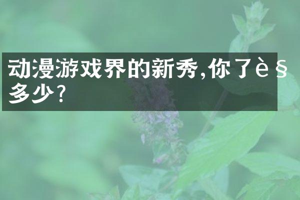 动漫游戏界的新秀,你了解多少?